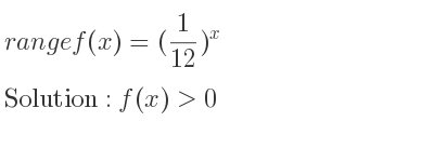 The range of f(x)=(1/12)^x is f(x)>0